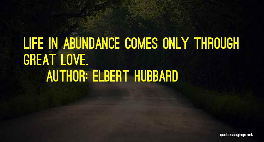 Elbert Hubbard Quotes: Life In Abundance Comes Only Through Great Love.