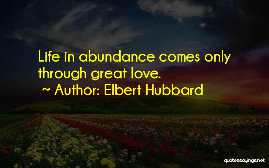 Elbert Hubbard Quotes: Life In Abundance Comes Only Through Great Love.