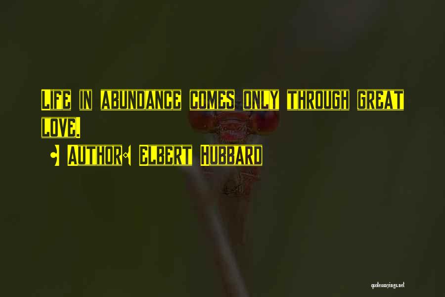 Elbert Hubbard Quotes: Life In Abundance Comes Only Through Great Love.
