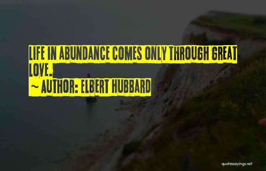 Elbert Hubbard Quotes: Life In Abundance Comes Only Through Great Love.