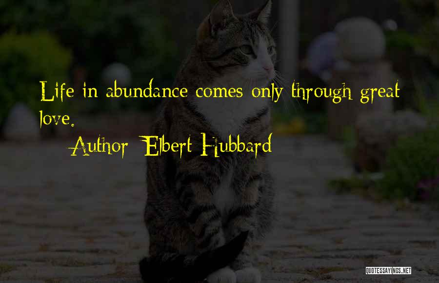 Elbert Hubbard Quotes: Life In Abundance Comes Only Through Great Love.