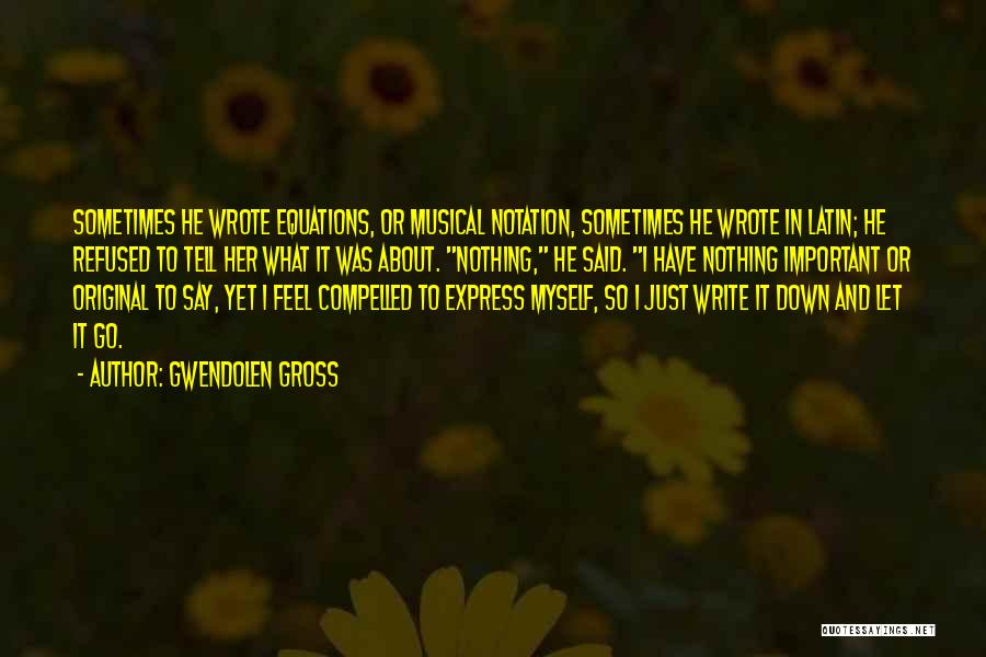 Gwendolen Gross Quotes: Sometimes He Wrote Equations, Or Musical Notation, Sometimes He Wrote In Latin; He Refused To Tell Her What It Was