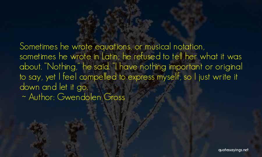 Gwendolen Gross Quotes: Sometimes He Wrote Equations, Or Musical Notation, Sometimes He Wrote In Latin; He Refused To Tell Her What It Was