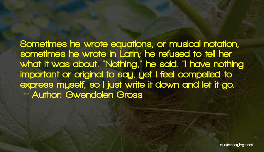 Gwendolen Gross Quotes: Sometimes He Wrote Equations, Or Musical Notation, Sometimes He Wrote In Latin; He Refused To Tell Her What It Was