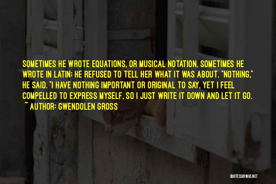 Gwendolen Gross Quotes: Sometimes He Wrote Equations, Or Musical Notation, Sometimes He Wrote In Latin; He Refused To Tell Her What It Was