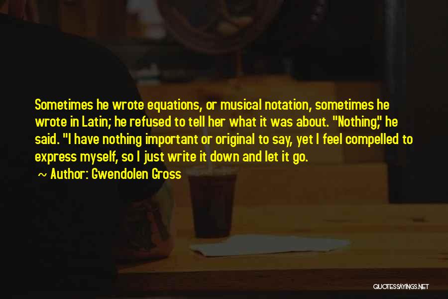 Gwendolen Gross Quotes: Sometimes He Wrote Equations, Or Musical Notation, Sometimes He Wrote In Latin; He Refused To Tell Her What It Was