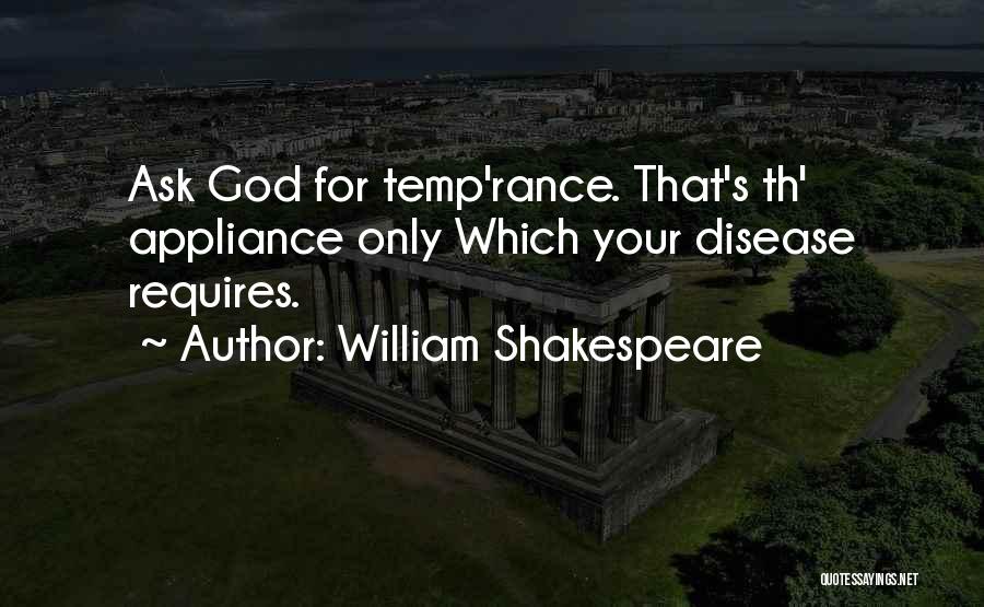 William Shakespeare Quotes: Ask God For Temp'rance. That's Th' Appliance Only Which Your Disease Requires.