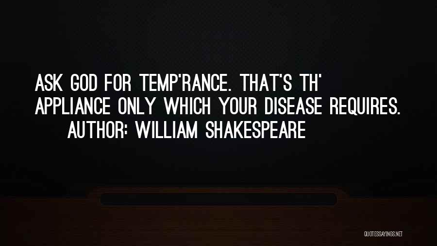 William Shakespeare Quotes: Ask God For Temp'rance. That's Th' Appliance Only Which Your Disease Requires.