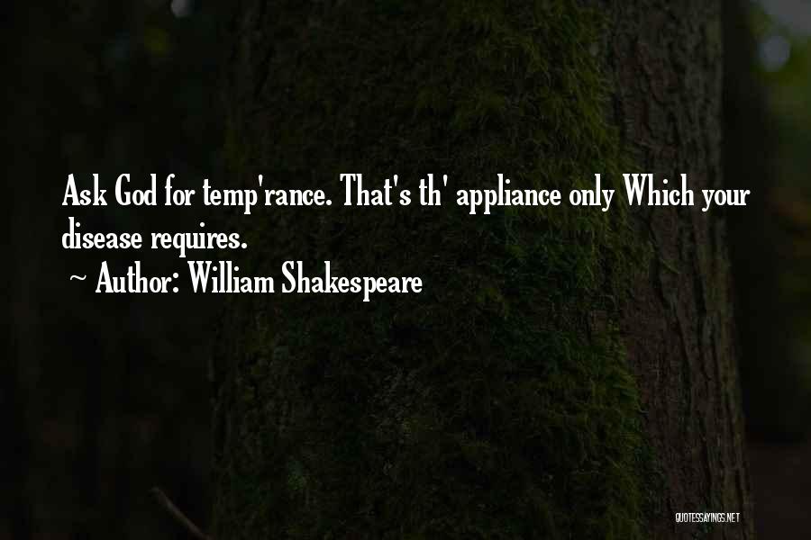William Shakespeare Quotes: Ask God For Temp'rance. That's Th' Appliance Only Which Your Disease Requires.