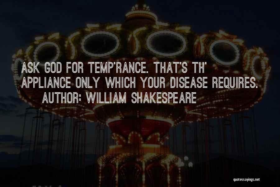 William Shakespeare Quotes: Ask God For Temp'rance. That's Th' Appliance Only Which Your Disease Requires.