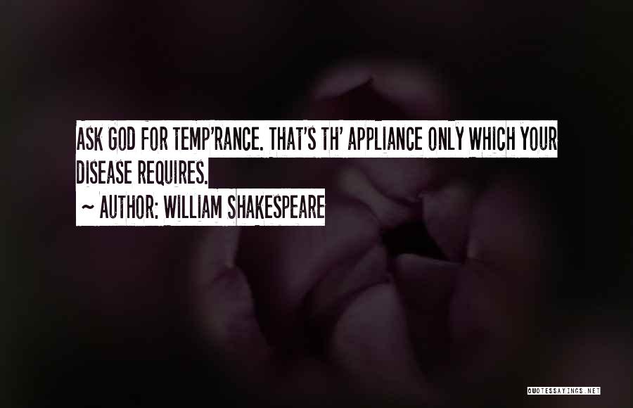 William Shakespeare Quotes: Ask God For Temp'rance. That's Th' Appliance Only Which Your Disease Requires.