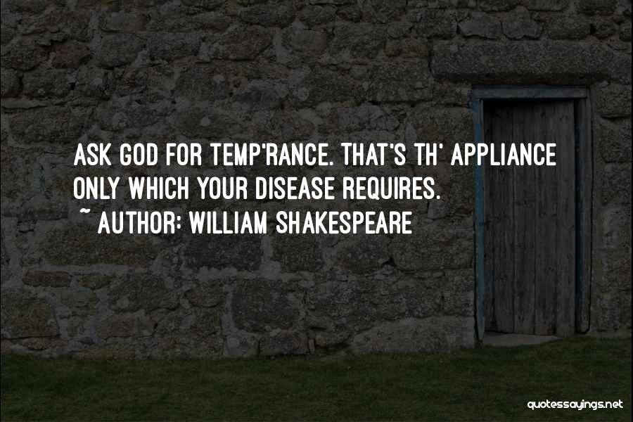 William Shakespeare Quotes: Ask God For Temp'rance. That's Th' Appliance Only Which Your Disease Requires.