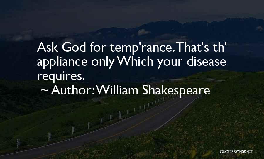 William Shakespeare Quotes: Ask God For Temp'rance. That's Th' Appliance Only Which Your Disease Requires.