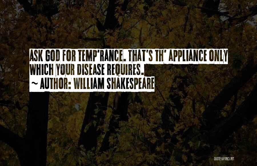 William Shakespeare Quotes: Ask God For Temp'rance. That's Th' Appliance Only Which Your Disease Requires.