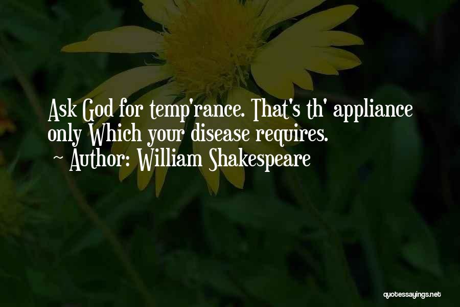 William Shakespeare Quotes: Ask God For Temp'rance. That's Th' Appliance Only Which Your Disease Requires.