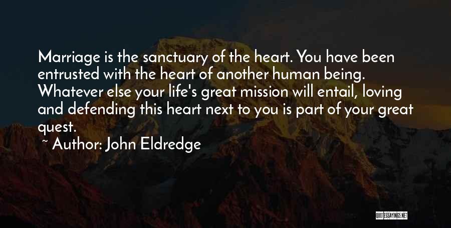 John Eldredge Quotes: Marriage Is The Sanctuary Of The Heart. You Have Been Entrusted With The Heart Of Another Human Being. Whatever Else