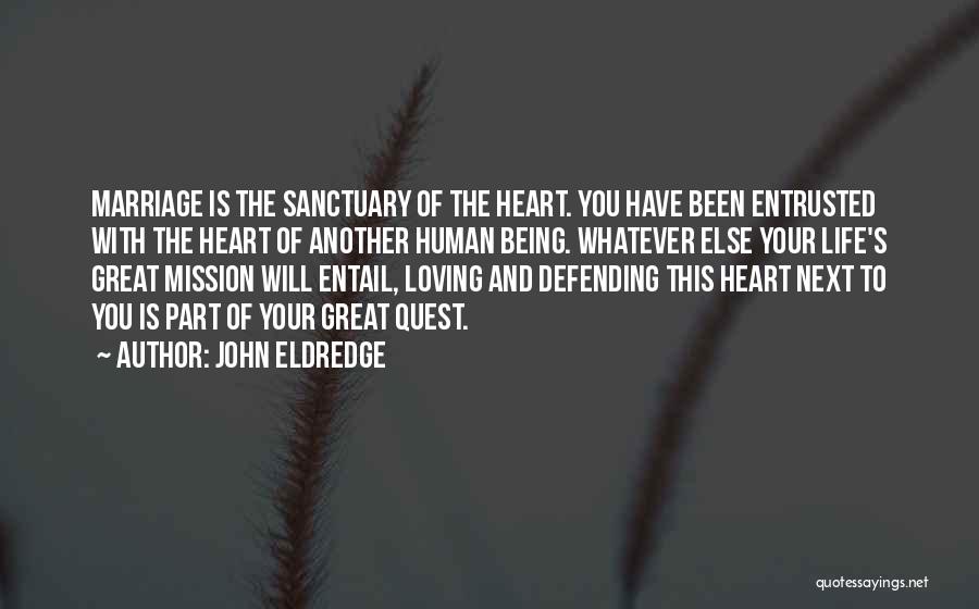 John Eldredge Quotes: Marriage Is The Sanctuary Of The Heart. You Have Been Entrusted With The Heart Of Another Human Being. Whatever Else