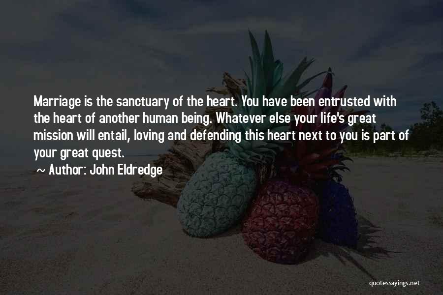John Eldredge Quotes: Marriage Is The Sanctuary Of The Heart. You Have Been Entrusted With The Heart Of Another Human Being. Whatever Else