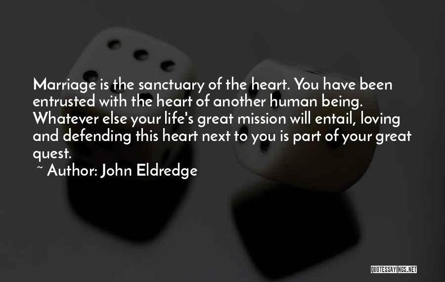 John Eldredge Quotes: Marriage Is The Sanctuary Of The Heart. You Have Been Entrusted With The Heart Of Another Human Being. Whatever Else