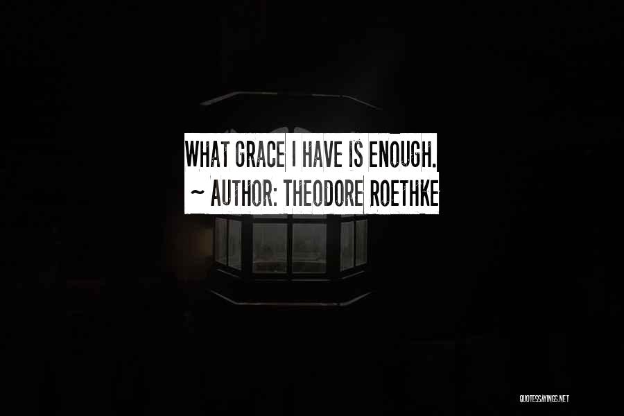 Theodore Roethke Quotes: What Grace I Have Is Enough.