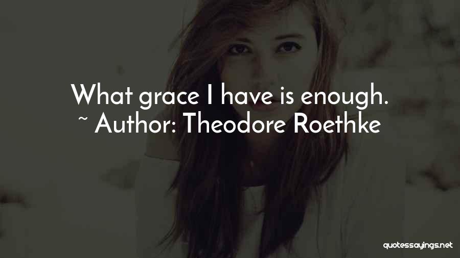Theodore Roethke Quotes: What Grace I Have Is Enough.