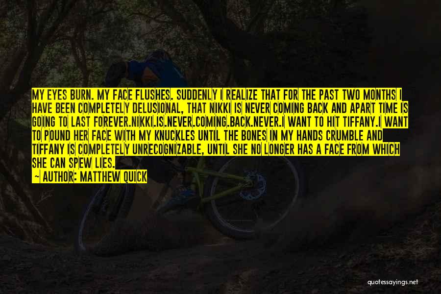 Matthew Quick Quotes: My Eyes Burn. My Face Flushes. Suddenly I Realize That For The Past Two Months I Have Been Completely Delusional,
