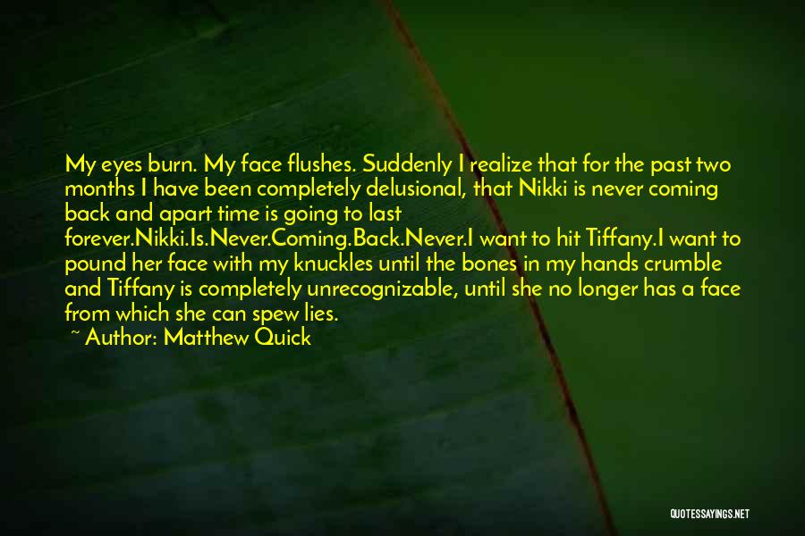 Matthew Quick Quotes: My Eyes Burn. My Face Flushes. Suddenly I Realize That For The Past Two Months I Have Been Completely Delusional,