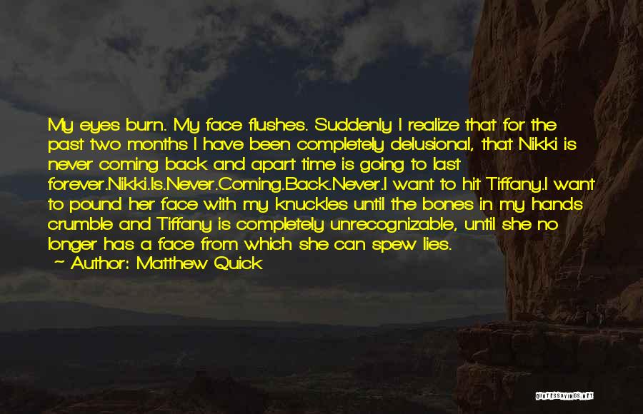 Matthew Quick Quotes: My Eyes Burn. My Face Flushes. Suddenly I Realize That For The Past Two Months I Have Been Completely Delusional,