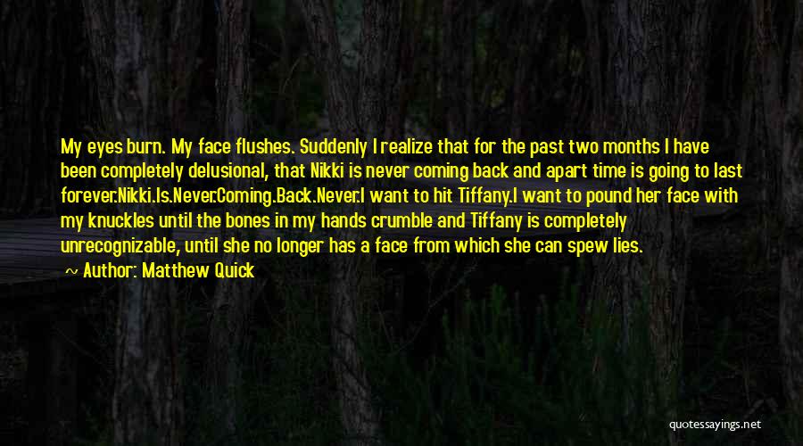 Matthew Quick Quotes: My Eyes Burn. My Face Flushes. Suddenly I Realize That For The Past Two Months I Have Been Completely Delusional,