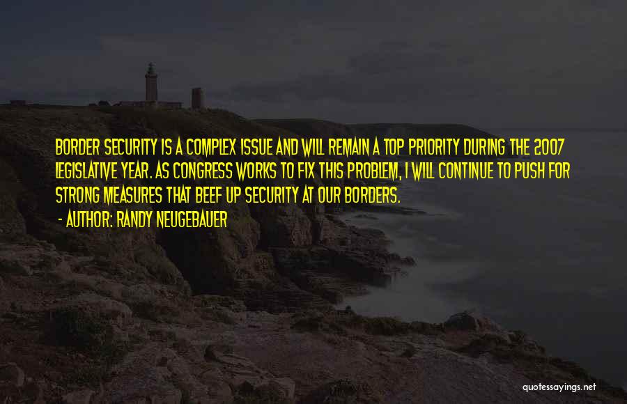 Randy Neugebauer Quotes: Border Security Is A Complex Issue And Will Remain A Top Priority During The 2007 Legislative Year. As Congress Works