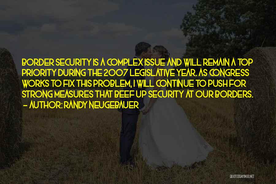 Randy Neugebauer Quotes: Border Security Is A Complex Issue And Will Remain A Top Priority During The 2007 Legislative Year. As Congress Works