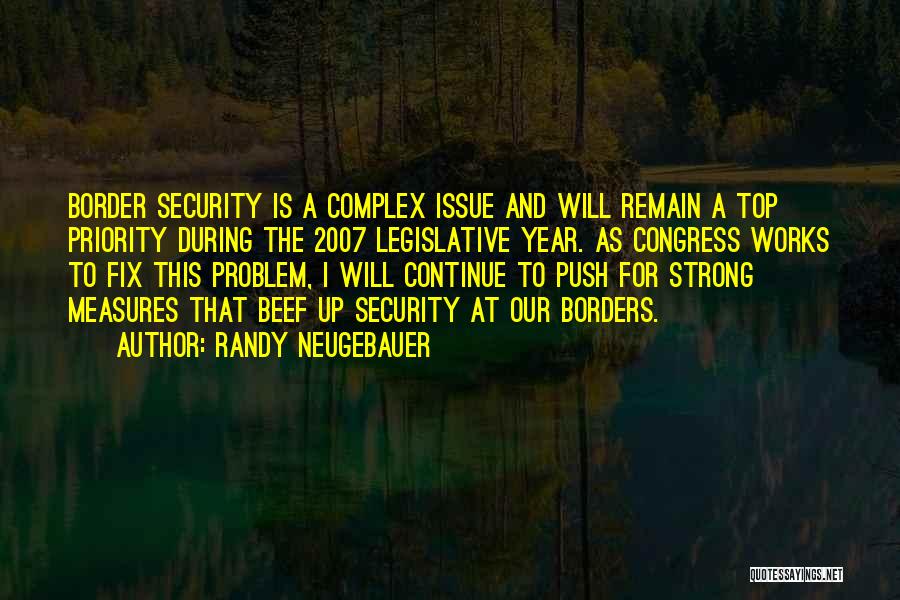 Randy Neugebauer Quotes: Border Security Is A Complex Issue And Will Remain A Top Priority During The 2007 Legislative Year. As Congress Works