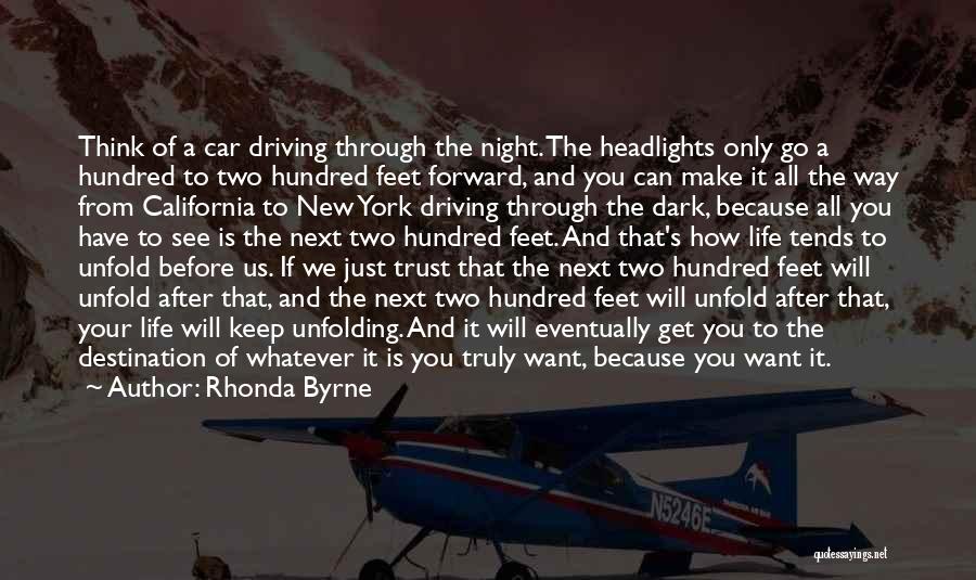 Rhonda Byrne Quotes: Think Of A Car Driving Through The Night. The Headlights Only Go A Hundred To Two Hundred Feet Forward, And