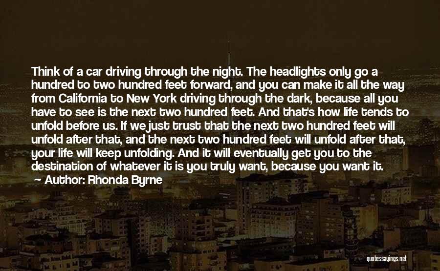 Rhonda Byrne Quotes: Think Of A Car Driving Through The Night. The Headlights Only Go A Hundred To Two Hundred Feet Forward, And