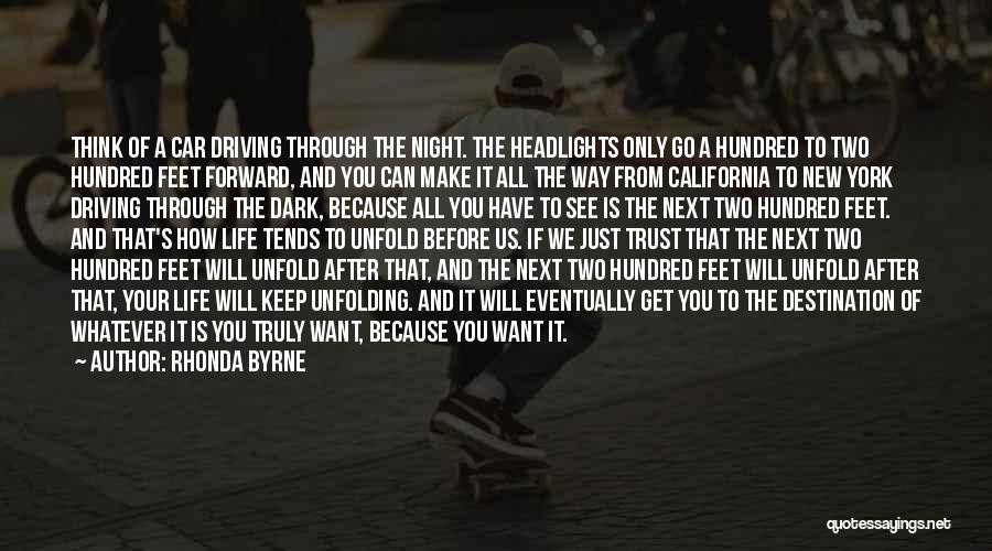 Rhonda Byrne Quotes: Think Of A Car Driving Through The Night. The Headlights Only Go A Hundred To Two Hundred Feet Forward, And