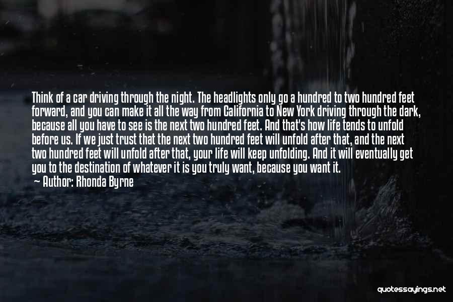 Rhonda Byrne Quotes: Think Of A Car Driving Through The Night. The Headlights Only Go A Hundred To Two Hundred Feet Forward, And