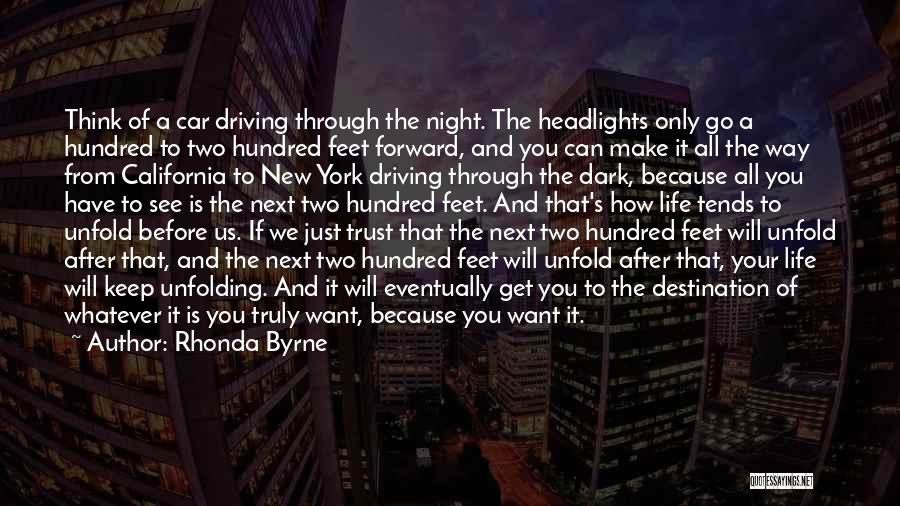Rhonda Byrne Quotes: Think Of A Car Driving Through The Night. The Headlights Only Go A Hundred To Two Hundred Feet Forward, And
