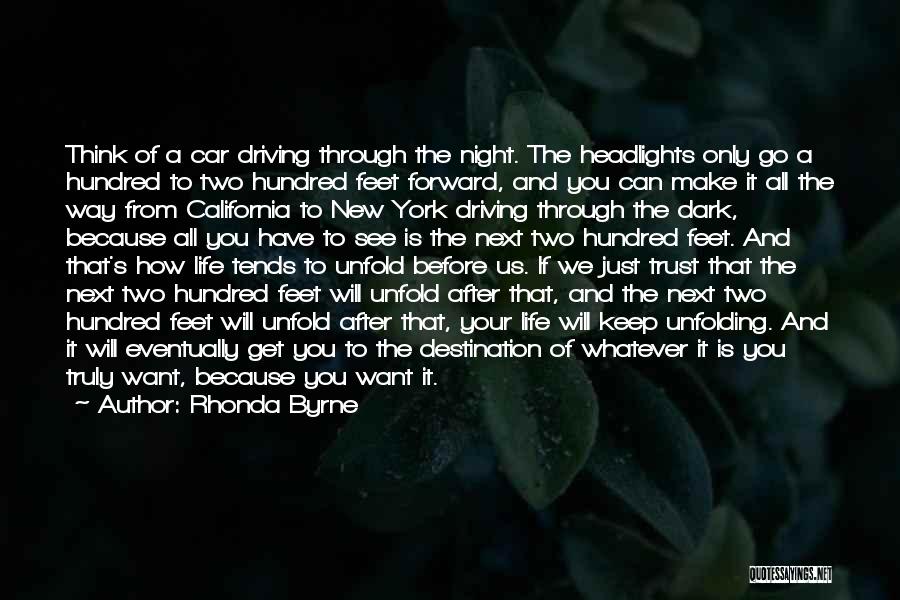 Rhonda Byrne Quotes: Think Of A Car Driving Through The Night. The Headlights Only Go A Hundred To Two Hundred Feet Forward, And