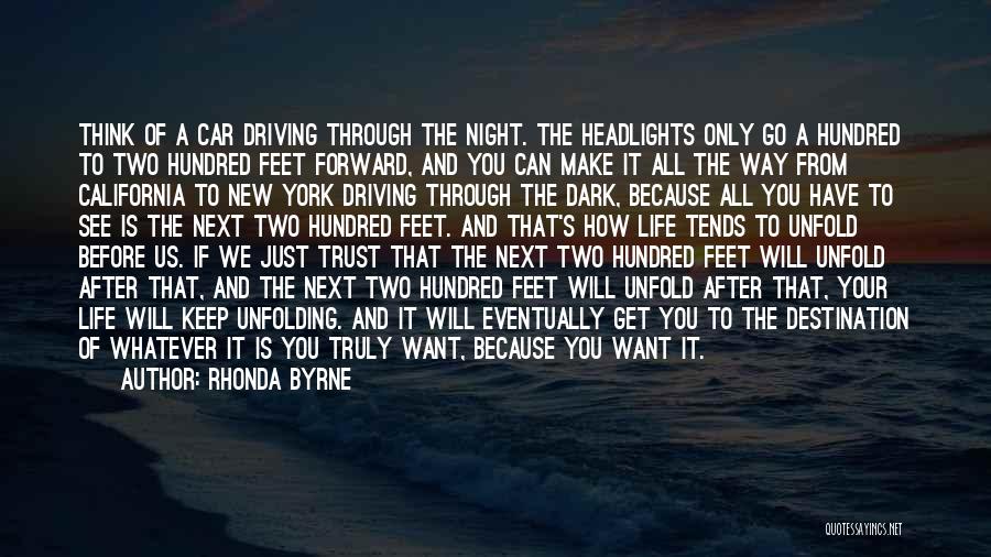 Rhonda Byrne Quotes: Think Of A Car Driving Through The Night. The Headlights Only Go A Hundred To Two Hundred Feet Forward, And