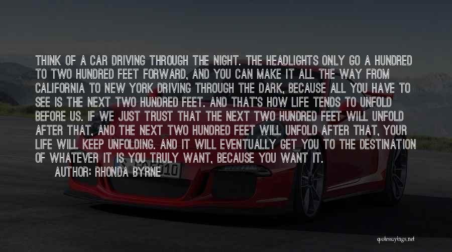 Rhonda Byrne Quotes: Think Of A Car Driving Through The Night. The Headlights Only Go A Hundred To Two Hundred Feet Forward, And