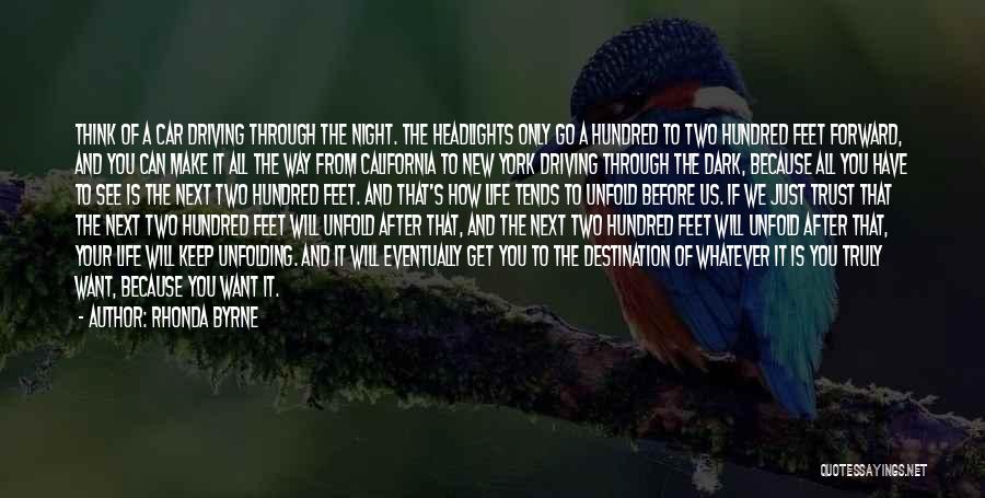 Rhonda Byrne Quotes: Think Of A Car Driving Through The Night. The Headlights Only Go A Hundred To Two Hundred Feet Forward, And