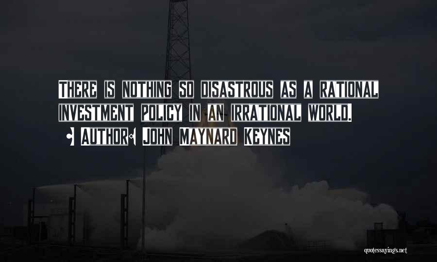 John Maynard Keynes Quotes: There Is Nothing So Disastrous As A Rational Investment Policy In An Irrational World.