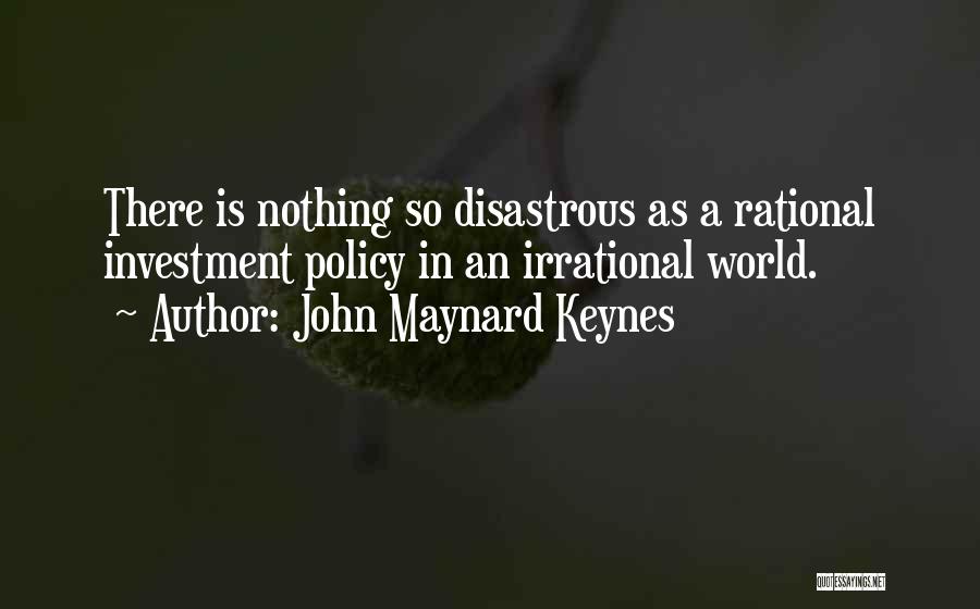 John Maynard Keynes Quotes: There Is Nothing So Disastrous As A Rational Investment Policy In An Irrational World.