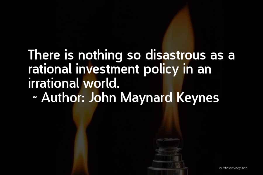 John Maynard Keynes Quotes: There Is Nothing So Disastrous As A Rational Investment Policy In An Irrational World.