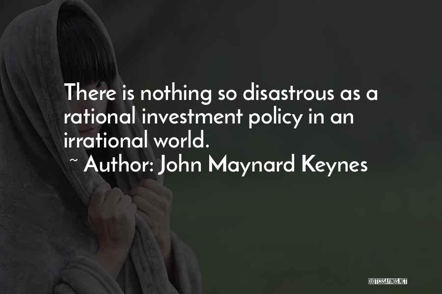 John Maynard Keynes Quotes: There Is Nothing So Disastrous As A Rational Investment Policy In An Irrational World.