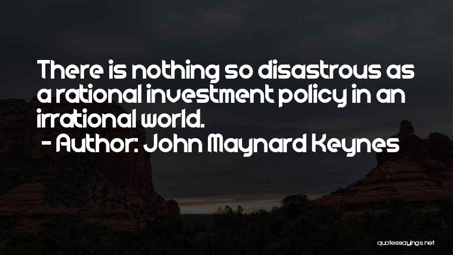 John Maynard Keynes Quotes: There Is Nothing So Disastrous As A Rational Investment Policy In An Irrational World.