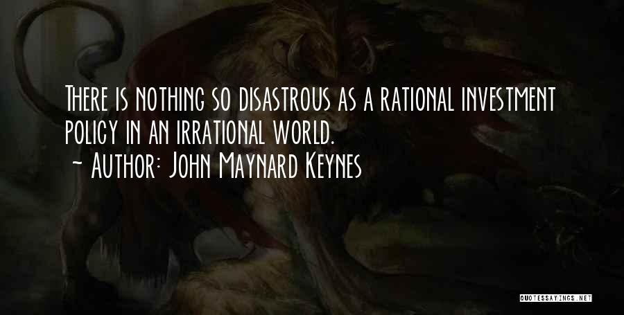 John Maynard Keynes Quotes: There Is Nothing So Disastrous As A Rational Investment Policy In An Irrational World.