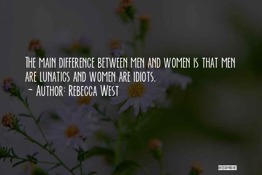 Rebecca West Quotes: The Main Difference Between Men And Women Is That Men Are Lunatics And Women Are Idiots.