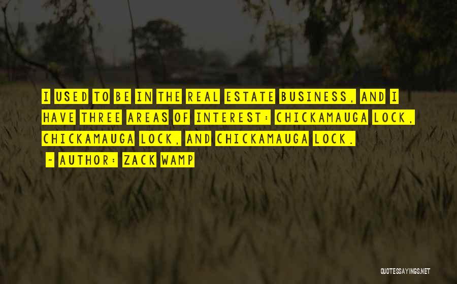 Zack Wamp Quotes: I Used To Be In The Real Estate Business, And I Have Three Areas Of Interest: Chickamauga Lock, Chickamauga Lock,