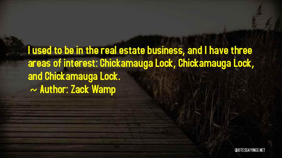 Zack Wamp Quotes: I Used To Be In The Real Estate Business, And I Have Three Areas Of Interest: Chickamauga Lock, Chickamauga Lock,